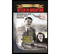 Hitler in Argentina: The Documented Truth of Hitler's Escape from Berlin