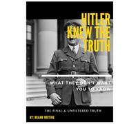 Hitler knew the truth: What they don't want you to know: The final & unfiltered truth