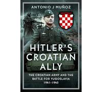 Hitler’s Croatian Ally: The Croatian Army and the Battle for Yugoslavia, 1941-1945
