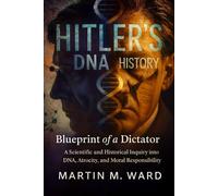 Hitler’s DNA History: Blueprint of a Dictator, A Scientific and Historical Inquiry into DNA, Atrocity, and Moral Responsibility