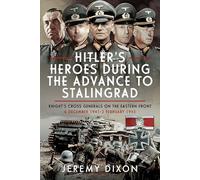 Hitler’s Heroes During the Advance to Stalingrad: Knight’s Cross Generals on the Eastern Front, 6 December 1941-2 February 1943