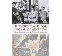 Hitler’s Plan for Global Domination: Nazi Architecture and Ultimate War Aims