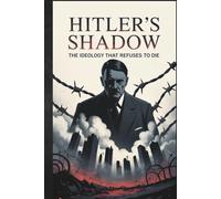 Hitler’s Shadow: The Ideology That Refuses to Die