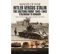 Hitler versus Stalin: The Eastern Front 1942 - 1943 Stalingrad to Kharkov: The Eastern Front 1942-1943: Stalingrad to Kharkov: Rare Photographs from Wartime Archives (Images of War)