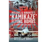 Hitler's and Hirohito's 'Kamikaze' Flying Bombs: The Axis’ Manned Suicide Attack Aircraft of WW2