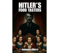 Hitler's Food Tasters: The True Story of Margot Wölk and the Women Who Risked Their Lives for Hitler (1942-1944)"