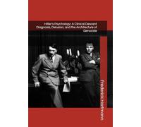 Hitler's Psychology: A Clinical Descent Diagnosis, Delusion, and the Architecture of Genocide: 2 (THE HITLER TRILOGY. Psychology, Love, Power and the Fall of the Third Reich)