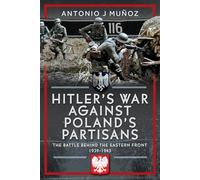 Hitler's War Against Poland's Partisans: The Battle Behind The Eastern Front, 1939-1945