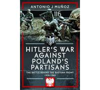 Hitler's War Against Poland's Partisans: The Battle Behind The Eastern Front, 1939-1945