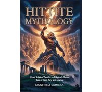 HITTITE MYTHOLOGY: From Teshub’s Thunder to Telepinu’s Silence: Tales of Faith, Fury, and Renewal (World Mythologies)