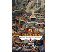Hittite Religion and Rituals: Storm Gods, Sacred Mountains, Cuneiform Prayer Texts, and the Ancient Anatolian Pantheon of Bronze Age Anatolia: 32 (Esoteric Religious Studies)