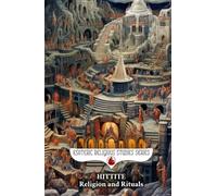 Hittite Religion and Rituals: Storm Gods, Sacred Mountains, Cuneiform Prayer Texts, and the Ancient Anatolian Pantheon of Bronze Age Anatolia (Esoteric Religious Studies)