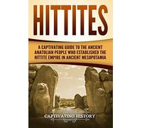 Hittites: A Captivating Guide to the Ancient Anatolian People Who Established the Hittite Empire in Ancient Mesopotamia (Forgotten Civilizations)