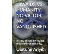 HIV/AIDS VS HUMANITY: NO VICTOR, NO VANQUISHED: A story of how a virus has redefined our humanity