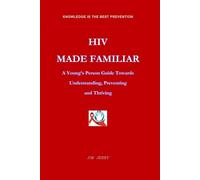 HIV MADE FAMILIAR: A Young's Persons Guide Towards Understanding, Preventing and Thriving