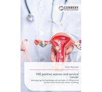 HIV positive women and cervical cancer: Investigating the knowledge and attitudes of HIV positive women towards cervical cancer screening