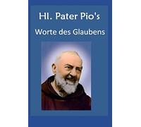 Hl. Pater Pio Worte des Glaubens: Zitate von Padre Pio: 1 (Das Leben der Heiligen, das Gebetsleben)