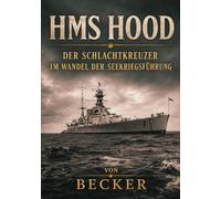 HMS Hood I Der Schlachtkreuzer im Wandel der Seekriegsführung: Die HMS Hood zwischen Mythos und Realität