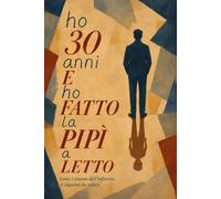 Ho 30 anni e ho fatto la pipì a letto: La storia di come i traumi della mia infanzia mi hanno seguito da adulto e perché non me ne sono mai liberato.: ... da adulti e perché non ce ne liberiamo mai