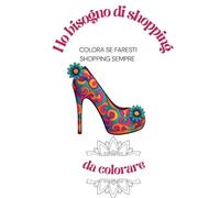 Ho bisogno di shopping: Libro da colorare semiserio per chi ama lo shopping