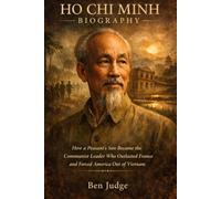 Ho Chi Minh Biography: How a Peasant's Son Became the Communist Leader Who Outlasted France and Forced America Out of Vietnam (Lives That Shaped History (Biography))