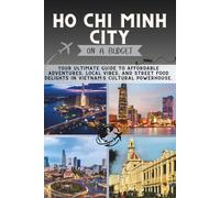 Ho Chi Minh City On a Budget: Your Ultimate Guide to Affordable Adventures, Local Vibes, and Street Food Delights in Vietnam’s Cultural Powerhouse. (The Penny Pathfinder Collection)