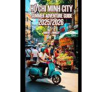 Ho chi minh city Summer Adventure Guide 2025/2026: A definitive local guide to Hidden Gems, Cuisine, Local Secrets & Unforgettable Moments in Vietnam’s Vibrant Heart