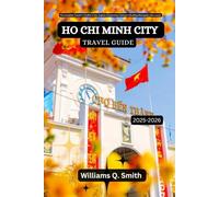Ho Chi Minh City Travel Guide 2025-2026: The Complete Traveler’s Toolkit to Eat, Explore & Experience Vietnam’s Bustling Metropolis Like a Local ... to Explore Cities, Adventure and Culture)