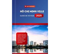HÔ CHI MINH-VILLE GUIDE DE VOYAGE 2025: Le guide ultime de la capitale culturelle du Vietnam : découvrez des trésors cachés, des attractions incontournables et une cuisine locale authentique