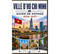 Ho Chi Minh-Ville Guide de voyage 2026-2027: Découvrez des sites historiques, des marchés animés, une cuisine vietnamienne, des expériences ... pratiques pour votre aventure au Vietnam