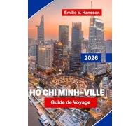 HO CHI MINH-VILLE Guide de voyage 2026: Découvrez des sites historiques, des marchés animés, la cuisine locale, des expériences culturelles et des conseils essentiels pour votre voyage au Vietnam