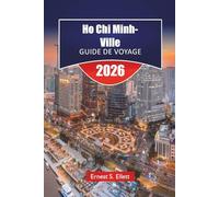 Ho Chi Minh-Ville GUIDE DE VOYAGE 2026: Découvrez les principales attractions, les joyaux cachés, la cuisine locale, les monuments historiques et les aventures en plein air au Vietnam