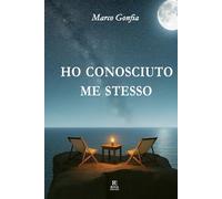 HO CONOSCIUTO ME STESSO: Un romanzo autobiografico di paternità, fragilità emotiva e rinascita interiore