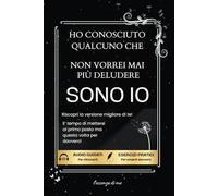 Ho Conosciuto Qualcuno Che Non Vorrei Mai Più Deludere SONO IO: Riscopri la Versione Migliore di Te | E’ Tempo di Mettersi al Primo Posto ma Questa Volta per Davvero!