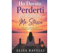 Ho Dovuto Perderti per Ritrovare Me Stessa: Come superare la fine di una relazione, smettere di mendicare amore e ricostruire la tua autostima