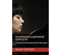HO IMPARATO A RESPIRARE DOPO DI TE: Una storia vera di ricadute, silenzi e liberazione