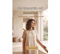HO IMPARATO AD AMARMI: Guarire, rinascere e tornare a scegliere sé stessi dopo essersi persi per amore (Percorsi di rinascita)