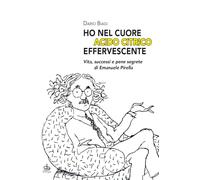 «Ho nel cuore acido citrico effervescente». Vita, successi e pene segrete di Emanuele Pirella (Varia)