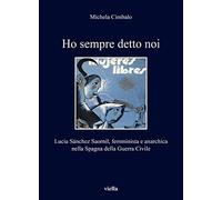 Ho sempre detto noi. Lucía Sánchez Saornil, femminista e anarchica nella Spagna della Guerra Civile: Lucia Sanchez Saornil, Femminista E Anarchica ... Della Guerra Civile: 357 (I libri di Viella)