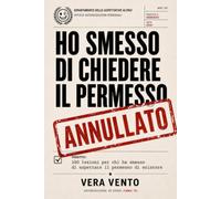 Ho smesso di chiedere il permesso: 100 lezioni per chi ha smesso di aspettare il permesso di esistere