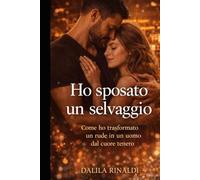 Ho sposato un salvaggio: Come ho trasformato un rude in un uomo dal cuore tenero