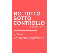 HO TUTTO SOTTO CONTROLLO (QUASI TUTTO) - Agenda ironica universale per mamme: Diario senza date preimpostate, per sopravvivere al caos quotidiano di genitori sempre di corsa