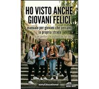 HO VISTO ANCHE GIOVANI FELICI: Un manuale per giovani che cercano la propria strada e per genitori che vogliono dei figli felici. (FANTASTIC STORIES/racconti fantastici SONYeDUCATIONAL)