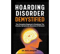 HOARDING DISORDER DEMYSTIFIED: The Complete Beginner’s Roadmap The Causes, Symptoms, Recovery & Renewal
