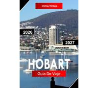 HOBART Guía de Viaje 2026 - 2027: Explora Tasmania, Australia con mercados frente al agua, vistas al Monte Wellington, calles históricas y aventuras en islas
