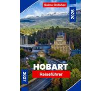 HOBART Reiseführer 2026-2027: Entdecken Sie den Charme am Wasser, Bergblicke, historische Stätten, lokale Küche und praktische Tipps für Ihren Tasmanien-Urlaub