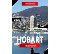 HOBART Travel Guide 2026 - 2027: Explore Tasmania Australia with Waterfront Markets, Mount Wellington Views, Historic Streets, and Island Adventures