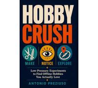 HOBBY CRUSH: MAKE, NOTICE, EXPLORE: Low-Pressure Experiments to Find Offline Hobbies You Actually Love