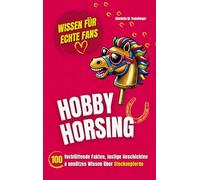 Hobby Horsing - Wissen für echte Fans: 100 Verblüffende Fakten, lustige Geschichten & unnützes Wissen über Steckenpferde