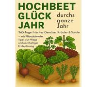 Hochbeet-Glück durchs ganze Jahr - 365 Tage frisches Gemüse, Kräuter & Salate - mit Pflanzkalender, Tipps zur Pflege und nachhaltiger Ernteplanung: ... Essen, Nachhaltigkeit & Natur lieben)